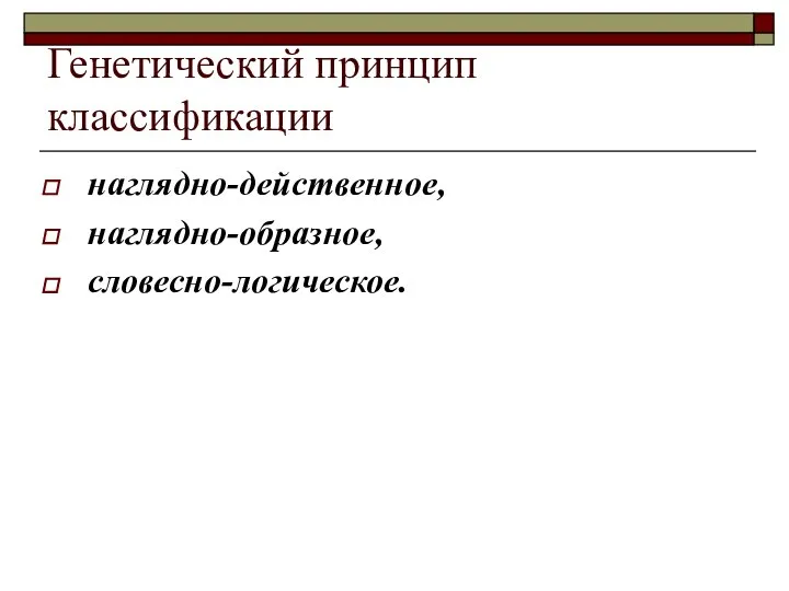 Генетический принцип классификации наглядно-действенное, наглядно-образное, словесно-логическое.