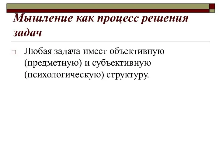 Мышление как процесс решения задач Любая задача имеет объективную (предметную) и субъективную (психологическую) структуру.