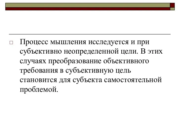 Процесс мышления исследуется и при субъективно неопределенной цели. В этих случаях