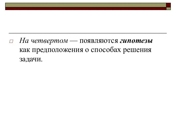 На четвертом — появляются гипотезы как предположения о способах решения задачи.