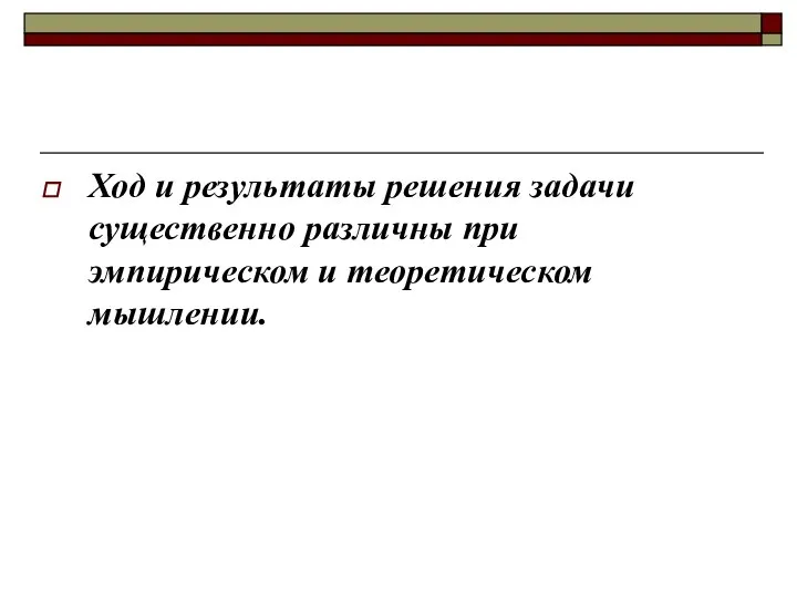 Ход и результаты решения задачи существенно различны при эмпирическом и теоретическом мышлении.