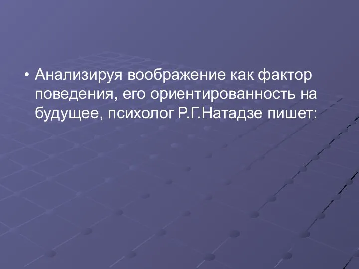 Анализируя воображение как фактор поведения, его ориентированность на будущее, психолог Р.Г.Натадзе пишет: