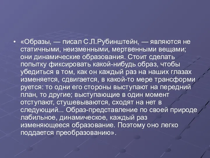 «Образы, — писал С.Л.Рубинштейн, — являются не статичными, неизменными, мертвенными вещами;