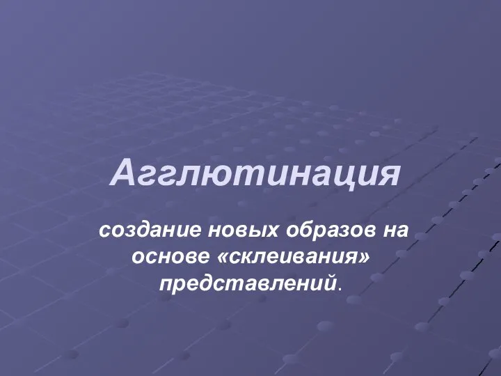 Агглютинация создание новых образов на основе «склеивания» представлений.