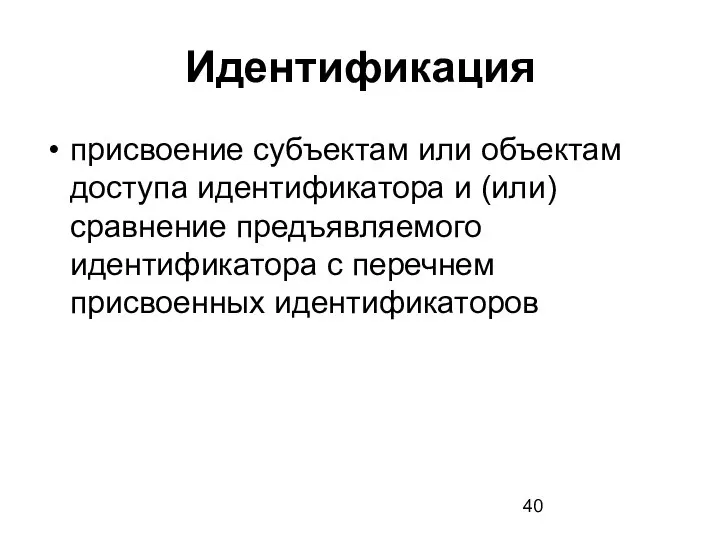 Идентификация присвоение субъектам или объектам доступа идентификатора и (или) сравнение предъявляемого идентификатора с перечнем присвоенных идентификаторов