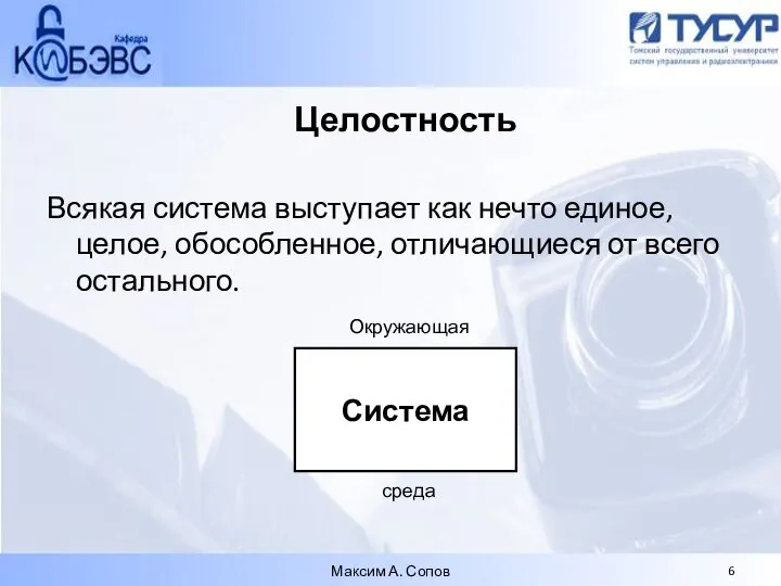 Целостность Всякая система выступает как нечто единое, целое, обособленное, отличающиеся от всего остального. Максим А. Сопов