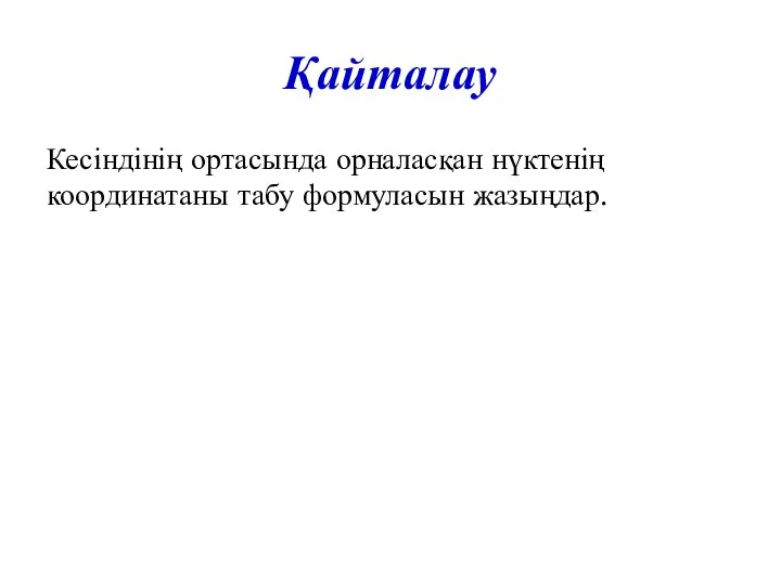 Қайталау Кесіндінің ортасында орналасқан нүктенің координатаны табу формуласын жазыңдар.