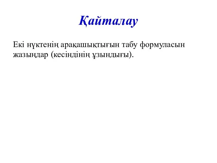 Қайталау Екі нүктенің арақашықтығын табу формуласын жазыңдар (кесіндінің ұзындығы).