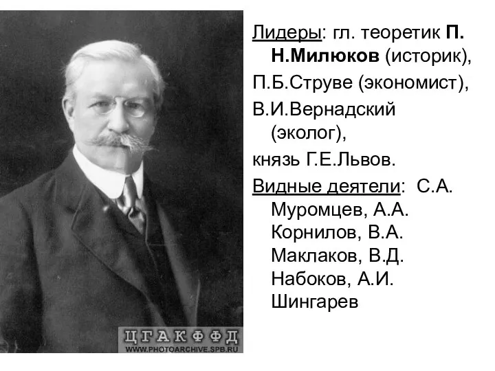 Лидеры: гл. теоретик П.Н.Милюков (историк), П.Б.Струве (экономист), В.И.Вернадский (эколог), князь Г.Е.Львов.