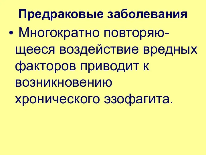 Предраковые заболевания Многократно повторяю-щееся воздействие вредных факторов приводит к возникновению хронического эзофагита.