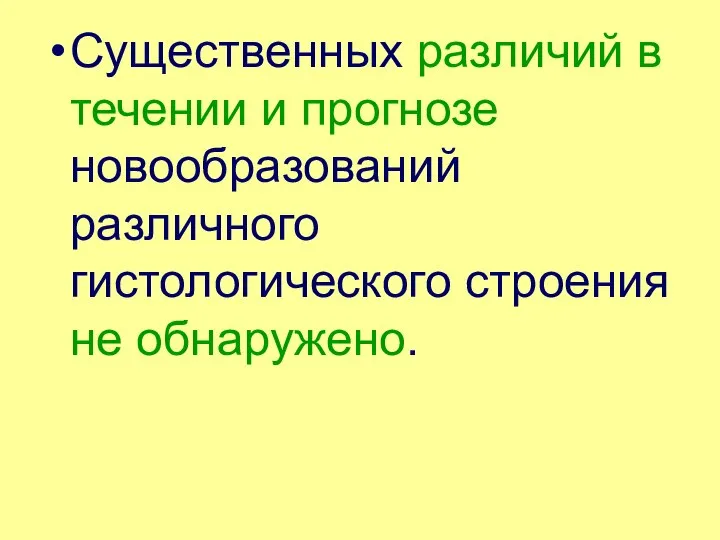 Существенных различий в течении и прогнозе новообразований различного гистологического строения не обнаружено.