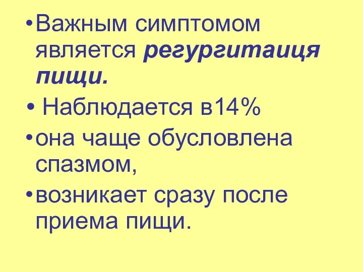 Важным симптомом является регургитаиця пищи. Наблюдается в14% она чаще обусловлена спазмом, возникает сразу после приема пищи.