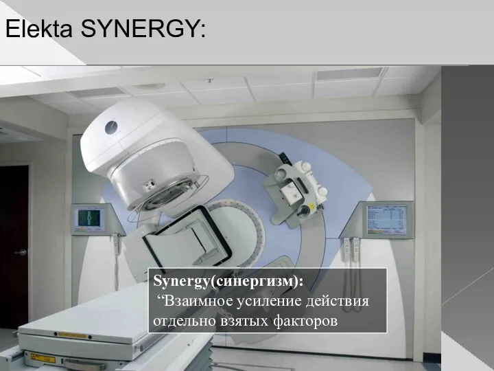 Synergy(синергизм): “Взаимное усиление действия отдельно взятых факторов Elekta SYNERGY: