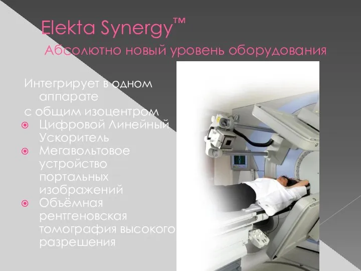 Elekta Synergy™ Абсолютно новый уровень оборудования Интегрирует в одном аппарате с