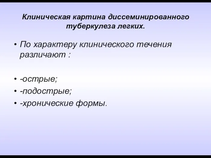 Клиническая картина диссеминированного туберкулеза легких. По характеру клинического течения различают : -острые; -подострые; -хронические формы.