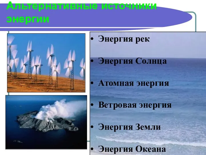 Альтернативные источники энергии Энергия рек Энергия Солнца Атомная энергия Ветровая энергия Энергия Земли Энергия Океана