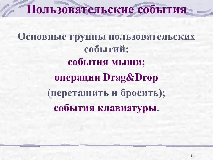 Пользовательские события Основные группы пользовательских событий: события мыши; операции Drag&Drop (перетащить и бросить); события клавиатуры.