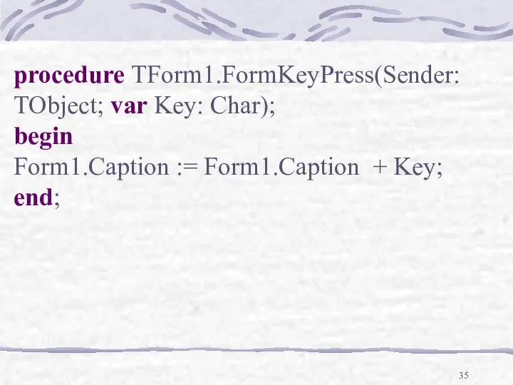 procedure TForm1.FormKeyPress(Sender: TObject; var Key: Char); begin Form1.Caption := Form1.Caption + Key; end;