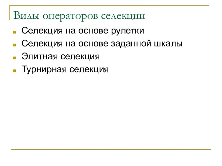 Виды операторов селекции Селекция на основе рулетки Селекция на основе заданной шкалы Элитная селекция Турнирная селекция