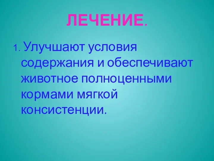 ЛЕЧЕНИЕ. 1. Улучшают условия содержания и обеспечивают животное полноценными кормами мягкой консистенции.