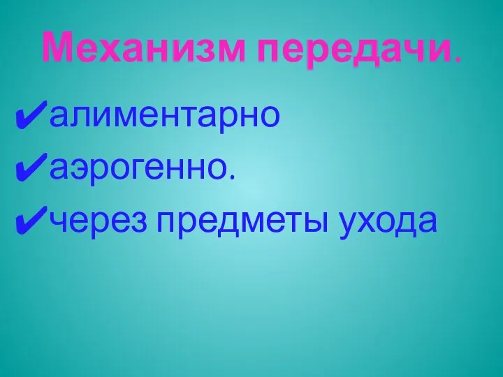 Механизм передачи. алиментарно аэрогенно. через предметы ухода