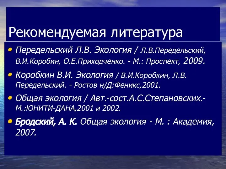 Рекомендуемая литература Передельский Л.В. Экология / Л.В.Передельский, В.И.Коробин, О.Е.Приходченко. - М.: