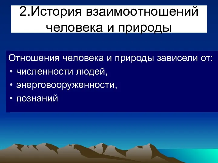 2.История взаимоотношений человека и природы Отношения человека и природы зависели от: численности людей, энерговооруженности, познаний