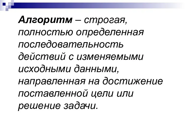 Алгоритм – строгая, полностью определенная последовательность действий с изменяемыми исходными данными,