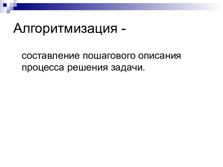 Алгоритмизация - составление пошагового описания процесса решения задачи.