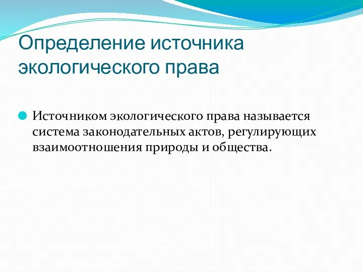 Определение источника экологического права Источником экологического права называется система законодательных актов, регулирующих взаимоотношения природы и общества.