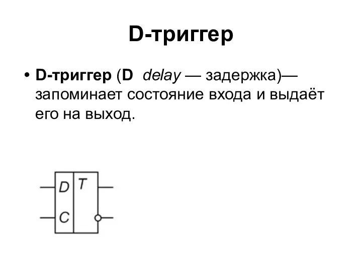 D-триггер D-триггер (D delay — задержка)— запоминает состояние входа и выдаёт его на выход.