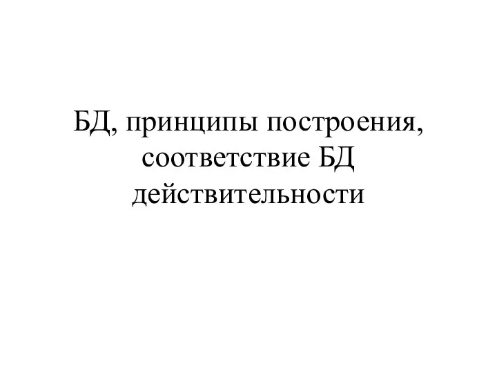 БД, принципы построения, соответствие БД действительности