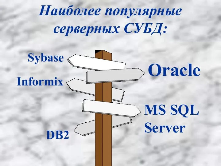 Наиболее популярные серверных СУБД: Oracle MS SQL Server Sybase Informix DB2