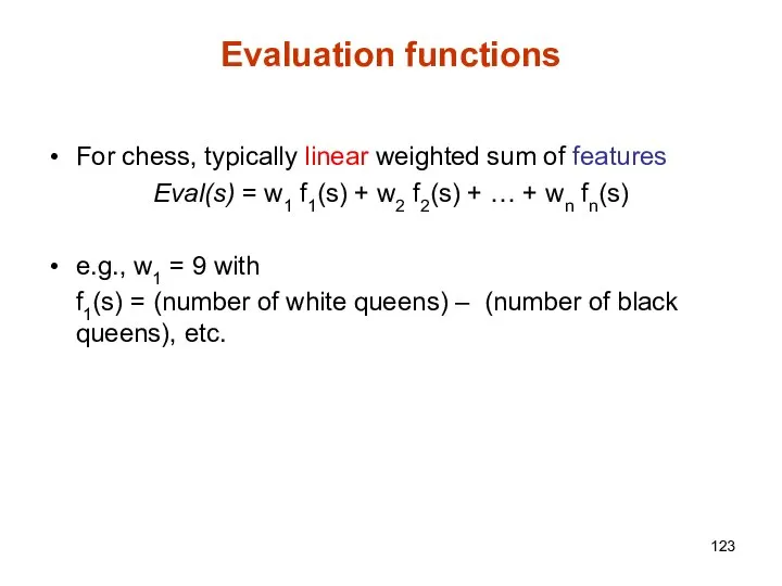 Evaluation functions For chess, typically linear weighted sum of features Eval(s)