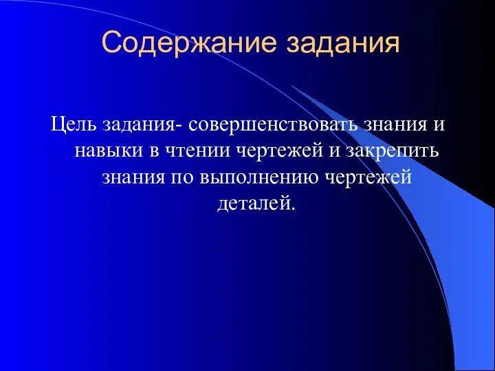 Содержание задания Цель задания- совершенствовать знания и навыки в чтении чертежей