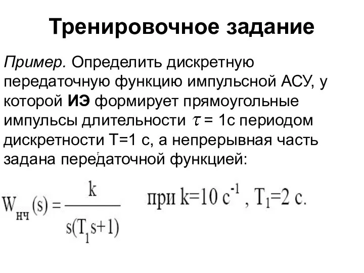 Тренировочное задание Пример. Определить дискретную передаточную функцию импульсной АСУ, у которой