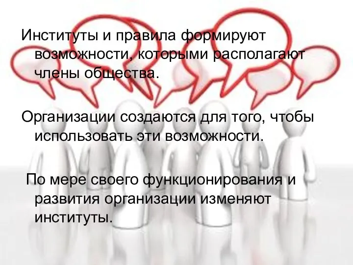 Институты и правила формируют возможности, которыми располагают члены общества. Организации создаются