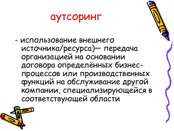 аутсоринг - использование внешнего источника/ресурса)— передача организацией на основании договора определённых