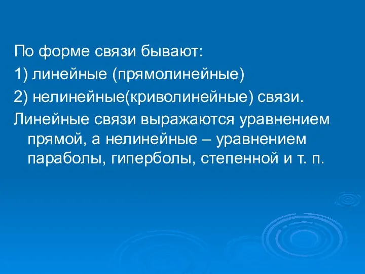 По форме связи бывают: 1) линейные (прямолинейные) 2) нелинейные(криволинейные) связи. Линейные