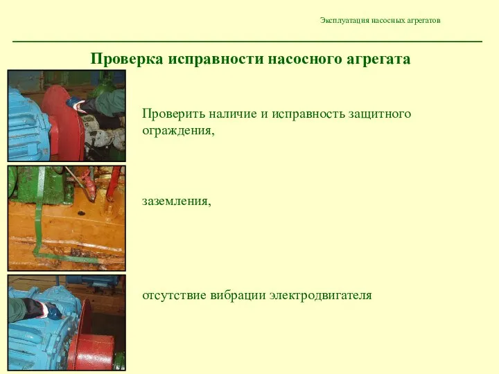 Эксплуатация насосных агрегатов Проверить наличие и исправность защитного ограждения, заземления, отсутствие