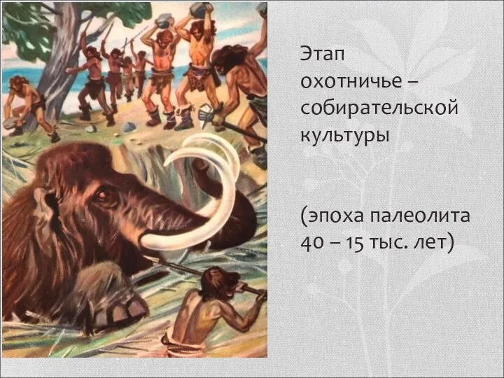 Этап охотничье – собирательской культуры (эпоха палеолита 40 – 15 тыс. лет)
