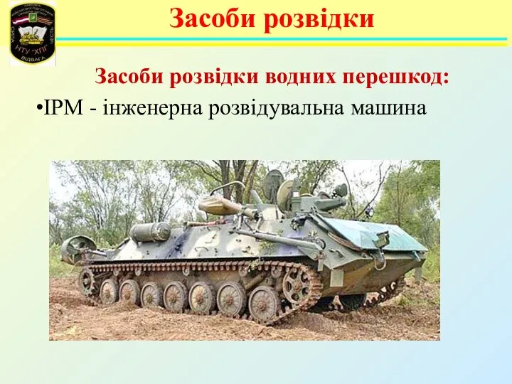 Засоби розвідки водних перешкод: ІРМ - інженерна розвідувальна машина Засоби розвідки