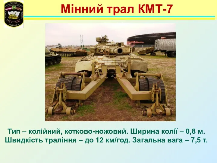 Мінний трал КМТ-7 Тип – колійний, котково-ножовий. Ширина колії – 0,8