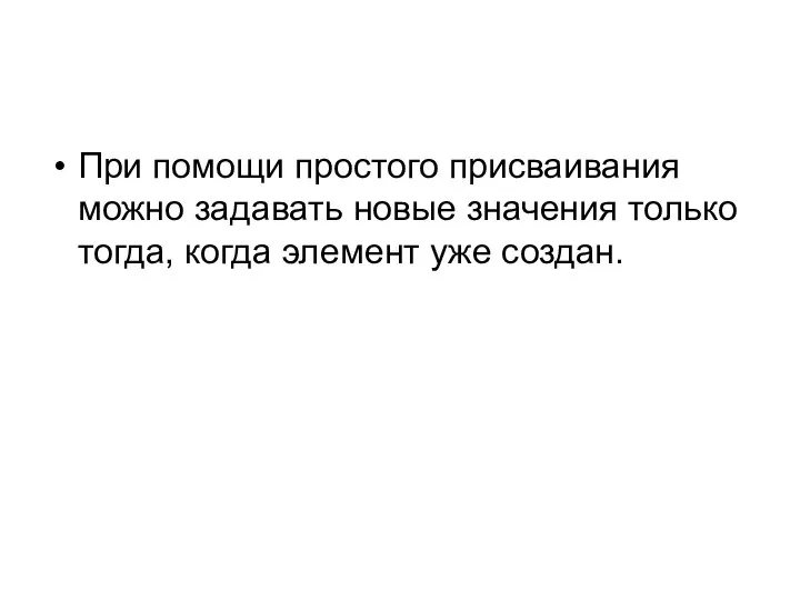 При помощи простого присваивания можно задавать новые значения только тогда, когда элемент уже создан.