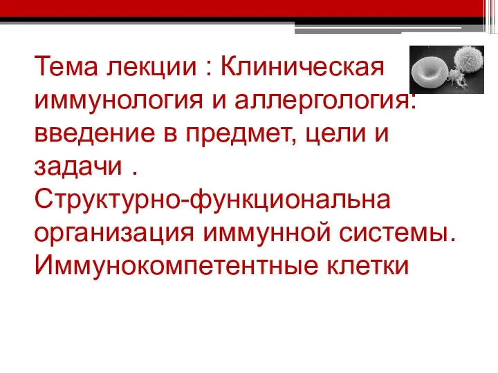 Тема лекции : Клиническая иммунология и аллергология: введение в предмет, цели