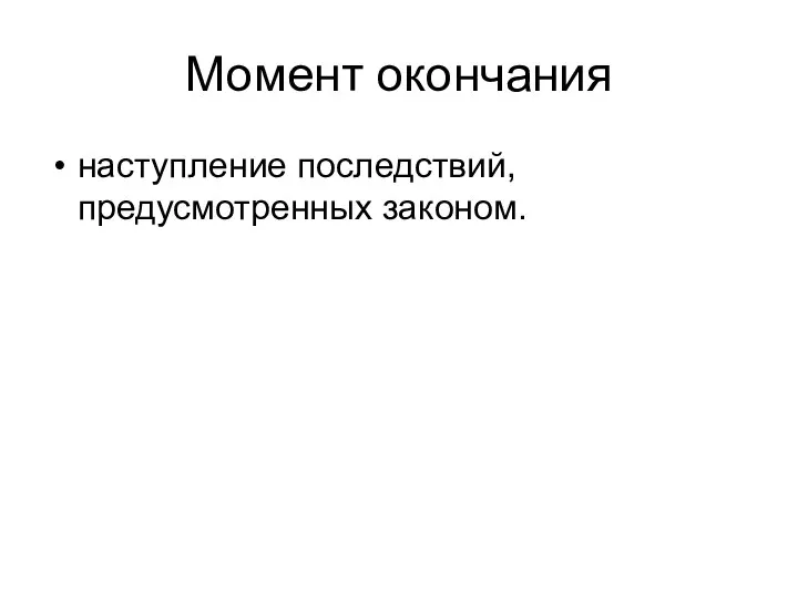 Момент окончания наступление последствий, предусмотренных законом.