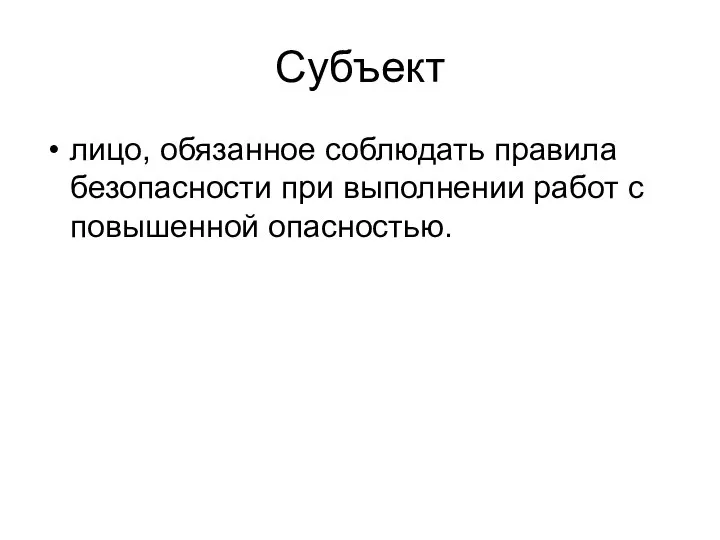 Субъект лицо, обязанное соблюдать правила безопасности при выполнении работ с повышенной опасностью.