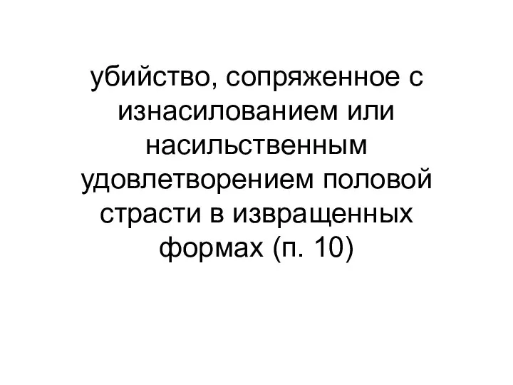 убийство, сопряженное с изнасилованием или насильственным удовлетворением половой страсти в извращенных формах (п. 10)