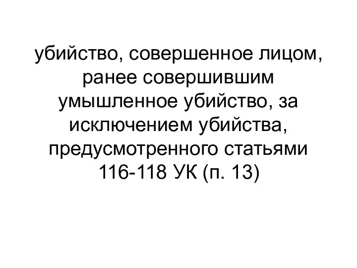 убийство, совершенное лицом, ранее совершившим умышленное убийство, за исключением убийства, предусмотренного статьями 116-118 УК (п. 13)