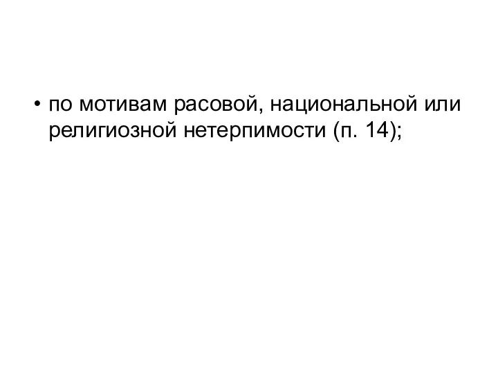 по мотивам расовой, национальной или религиозной нетерпимости (п. 14);